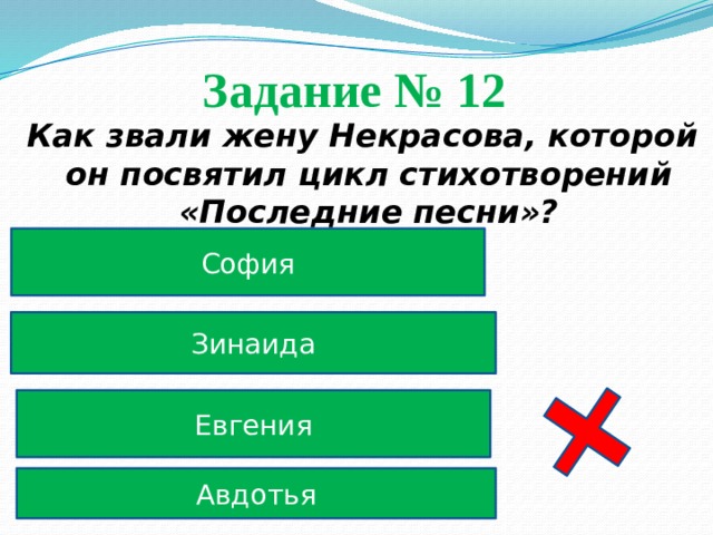Задание № 12  Как звали жену Некрасова, которой он посвятил цикл стихотворений «Последние песни»? София Зинаида Евгения Авдотья 