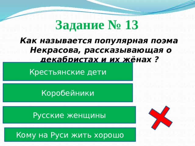 Задание № 13  Как называется популярная поэма Некрасова, рассказывающая о декабристах и их жёнах ? Крестьянские дети Коробейники Русские женщины Кому на Руси жить хорошо 