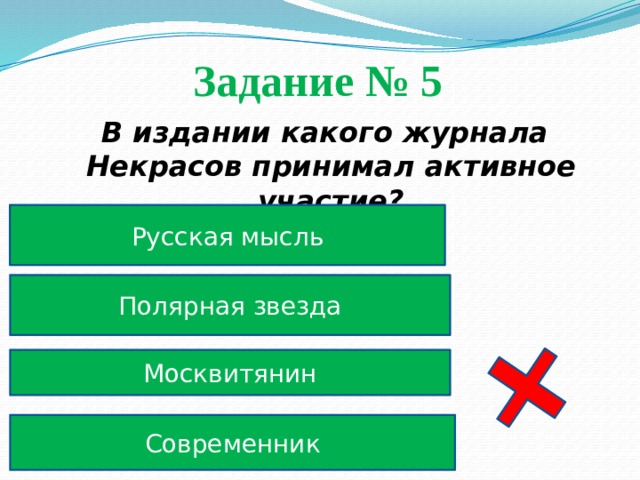 Задание № 5  В издании какого журнала Некрасов принимал активное участие? Русская мысль Полярная звезда Москвитянин Современник 