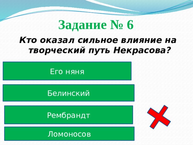 Задание № 6  Кто оказал сильное влияние на творческий путь Некрасова? Его няня Белинский Рембрандт Ломоносов 