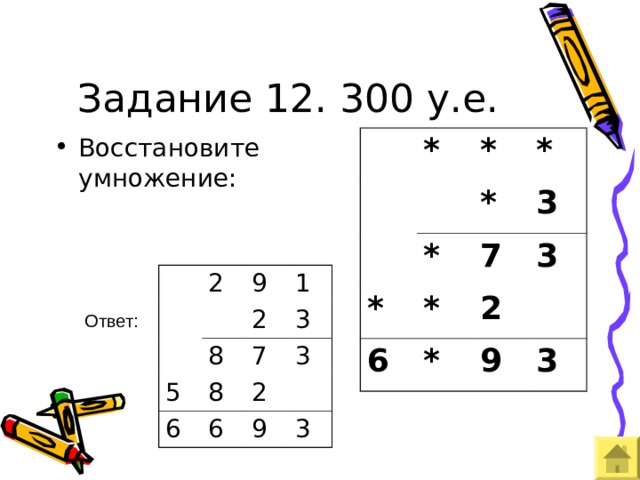 Задание 12. 300 у.е. Восстановите умножение: * * * * * * 3 * 7 6 3 2 * 9 3 2 9 1 5 2 8 6 3 7 8 3 2 6 9 3 Ответ: 