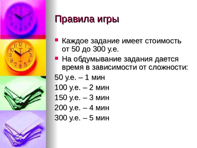 Каждое задание имеет стоимость от 50 до 300 у.е. На обдумывание задания дается время в зависимости от сложности: 50 у.е. – 1 мин 100 у.е. – 2 мин 150 у.е. – 3 мин 200 у.е. – 4 мин 300 у.е. – 5 мин 