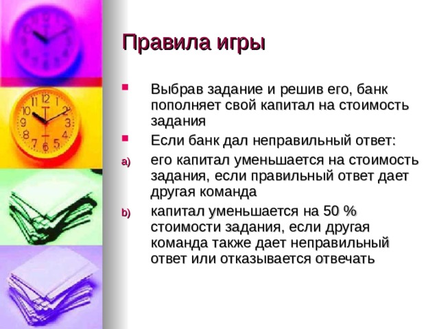 Выбрав задание и решив его, банк пополняет свой капитал на стоимость задания Если банк дал неправильный ответ: его капитал уменьшается на стоимость задания, если правильный ответ дает другая команда капитал уменьшается на 50 % стоимости задания, если другая команда также дает неправильный ответ или отказывается отвечать 
