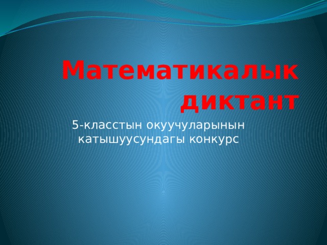 Математикалык диктант 5-класстын окуучуларынын катышуусундагы конкурс 