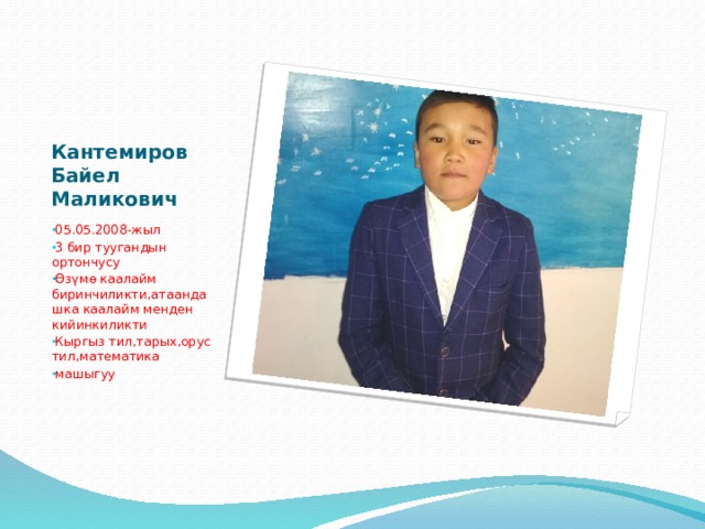 Кантемиров Байел Маликович 05.05.2008-жыл 3 бир туугандын ортончусу Өзүмө каалайм биринчиликти,атаандашка каалайм менден кийинкиликти Кыргыз тил,тарых,орус тил,математика машыгуу 