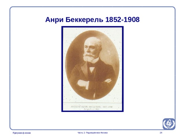 Radiation Protection in Nuclear Medicine Part 2. Radiation Physics Анри Беккерель 1852-1908   Часть 2: Радиационная Физика  