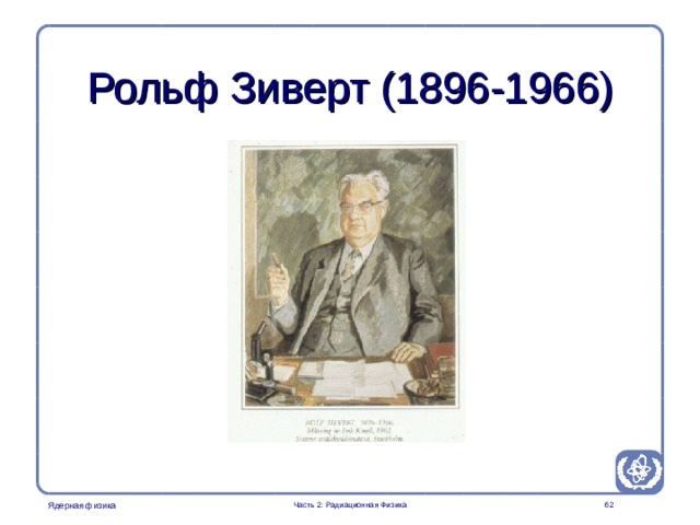 Part 2. Radiation Physics Radiation Protection in Nuclear Medicine Рольф Зиверт (1896-1966)  Часть 2: Радиационная Физика  