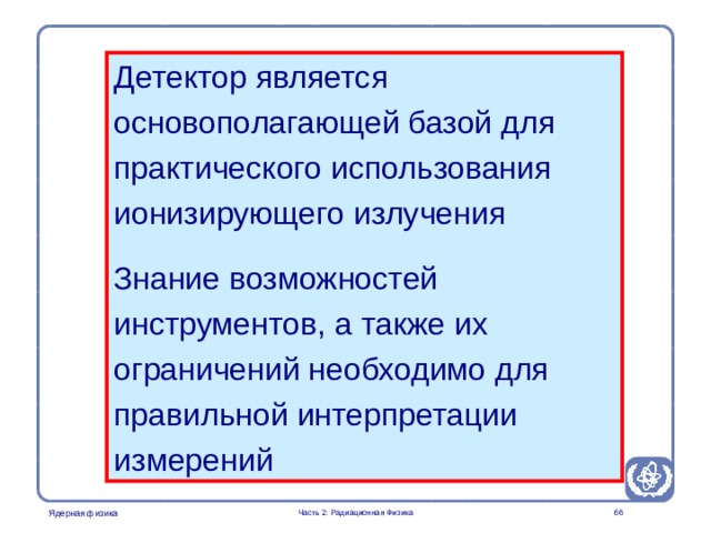 Part 2. Radiation Physics Radiation Protection in Nuclear Medicine Детектор является основополагающей базой для практического использования ионизирующего излучения Знание возможностей инструментов, а также их ограничений необходимо для правильной интерпретации измерений  Часть 2: Радиационная Физика  