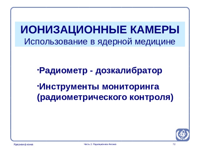 Part 2. Radiation Physics Radiation Protection in Nuclear Medicine ИОНИЗАЦИОННЫЕ КАМЕРЫ  Использование в ядерной медицине Радиометр - дозкалибратор Инструменты мониторинга (радиометрического контроля)  Часть 2: Радиационная Физика  