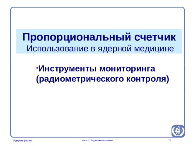 Part 2. Radiation Physics Radiation Protection in Nuclear Medicine Пропорциональный счетчик  Использование в ядерной медицине Инструменты мониторинга (радиометрического контроля)  Часть 2: Радиационная Физика  