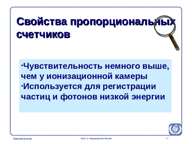 Part 2. Radiation Physics Radiation Protection in Nuclear Medicine Свойства пропорциональных счетчиков Чувствительность немного выше, чем у ионизационной камеры Используется для регистрации частиц и фотонов низкой энергии   Часть 2: Радиационная Физика  