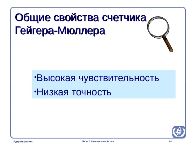 Radiation Protection in Nuclear Medicine Part 2. Radiation Physics Общие свойства счетчика Гейгера-Мюллера Высокая чувствительность Низкая точность  Часть 2: Радиационная Физика  