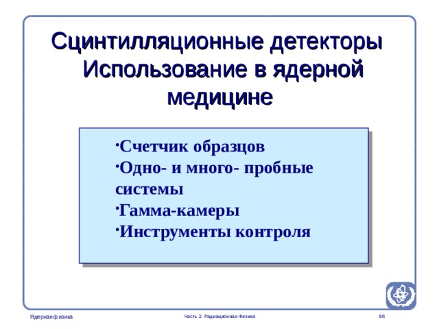 Radiation Protection in Nuclear Medicine Part 2. Radiation Physics  Сцинтилляционные детекторы  Использование в ядерной медицине Счетчик образцов Одно- и много- пробные системы Гамма-камеры Инструменты контроля  Часть 2: Радиационная Физика  