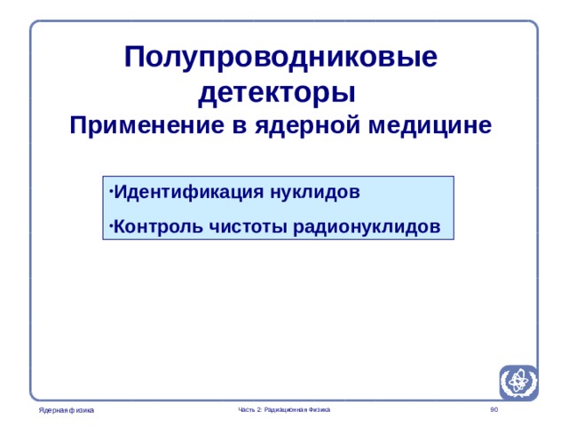 Part 2. Radiation Physics Radiation Protection in Nuclear Medicine  Полупроводниковые детекторы  Применение в ядерной медицине Идентификация нуклидов Контроль чистоты радионуклидов  Часть 2: Радиационная Физика  