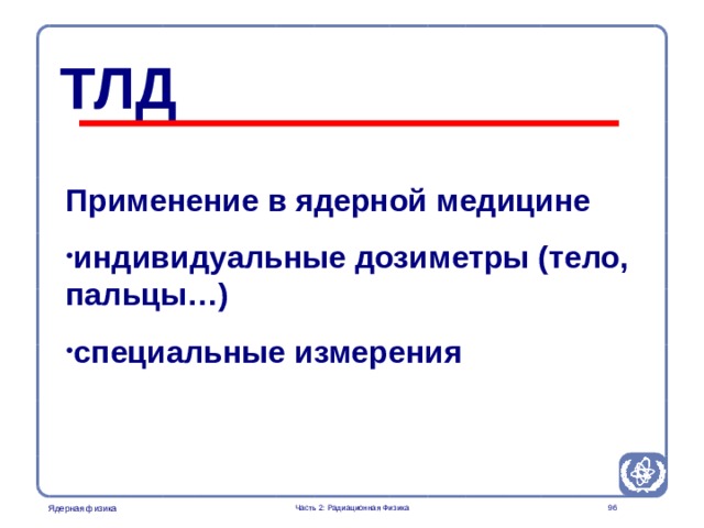 Part 2. Radiation Physics Radiation Protection in Nuclear Medicine ТЛД Применение в ядерной медицине индивидуальные дозиметры (тело, пальцы …) специальные измерения  Часть 2: Радиационная Физика  
