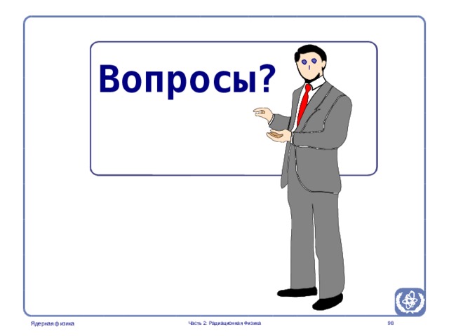 Part 2. Radiation Physics Radiation Protection in Nuclear Medicine Вопросы ?  Часть 2: Радиационная Физика  