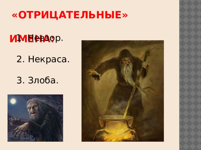                  «ОТРИЦАТЕЛЬНЫЕ»  ИМЕНА:    1. Невзор.   2. Некраса.   3. Злоба. 