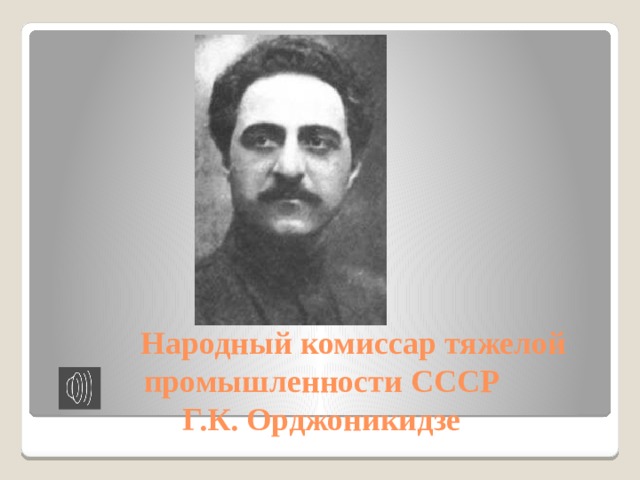  Народный комиссар тяжелой промышленности СССР  Г.К. Орджоникидзе 