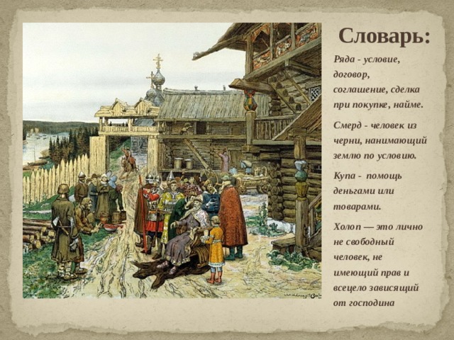Словарь: Ряда - условие, договор, соглашение, сделка при покупке, найме. Смерд - человек из черни, нанимающий землю по условию. Купа - помощь деньгами или товарами.  Холоп — это лично не свободный человек, не имеющий прав и всецело зависящий от господина  