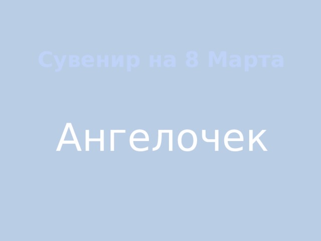 Сувенир на 8 Марта Ангелочек 