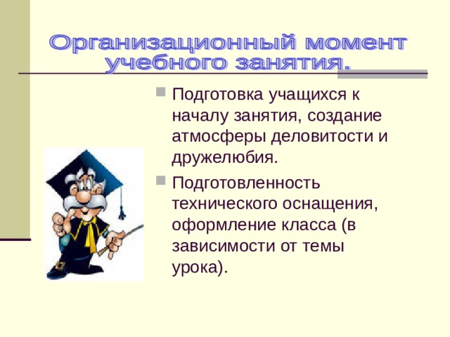 Подготовка учащихся к началу занятия, создание атмосферы деловитости и дружелюбия. Подготовленность технического оснащения, оформление класса (в зависимости от темы урока). 