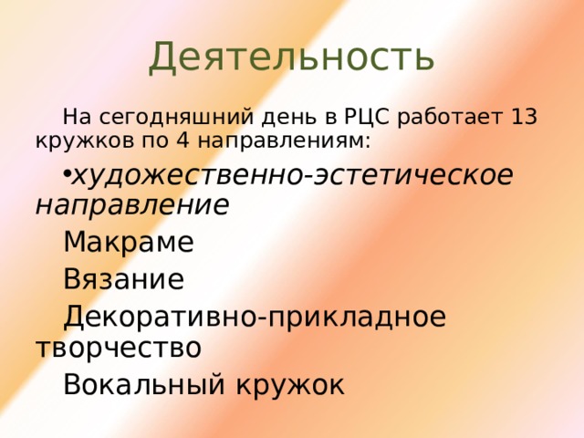 Деятельность На сегодняшний день в РЦС работает 13 кружков по 4 направлениям: художественно-эстетическое направление Макраме Вязание Декоративно-прикладное творчество Вокальный кружок 