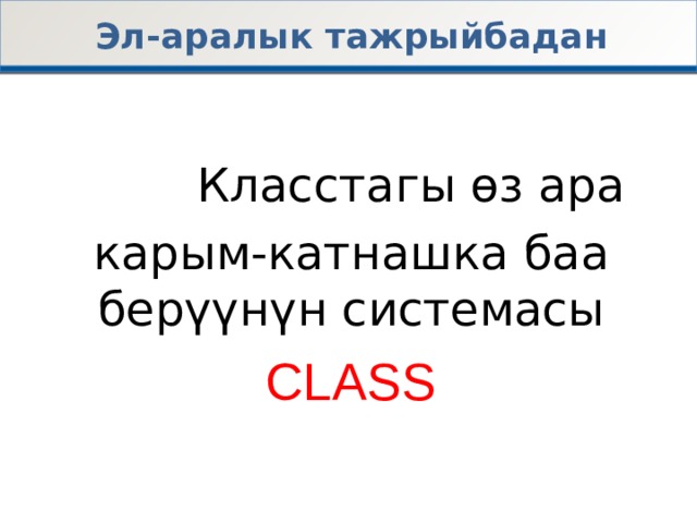 Эл-аралык тажрыйбадан      Класстагы өз ара карым-катнашка баа берүүнүн системасы CLASS 