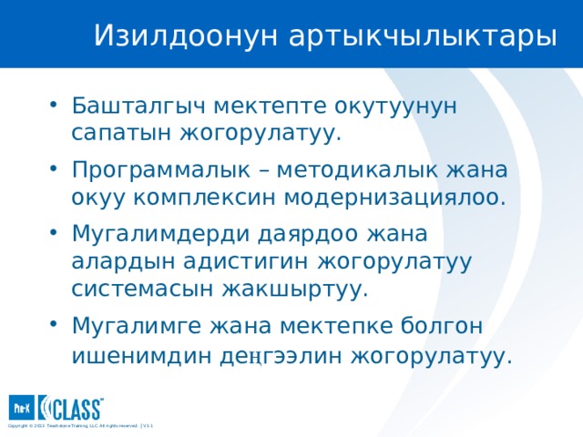 Изилдоонун артыкчылыктары Башталгыч мектепте окутуунун сапатын жогорулатуу. Программалык – методикалык жана окуу комплексин модернизациялоо. Мугалимдерди даярдоо жана алардын адистигин жогорулатуу системасын жакшыртуу. Мугалимге жана мектепке болгон ишенимдин де ң гээлин жогорулатуу.  