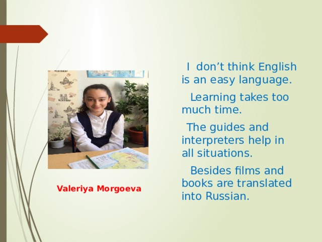  I don’t think English is an easy language.  Learning takes too much time.  The guides and interpreters help in all situations.  Besides films and books are translated into Russian. Valeriya Morgoeva 