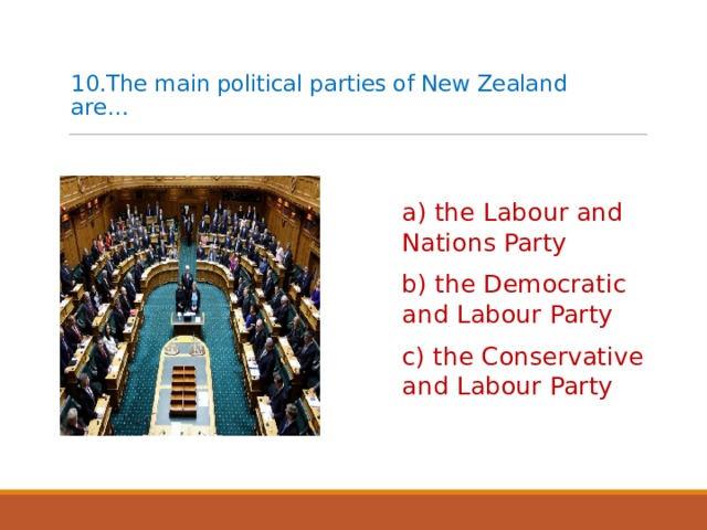 10.The main political parties of New Zealand are…   a) the Labour and Nations Party b) the Democratic and Labour Party c) the Conservative and Labour Party 