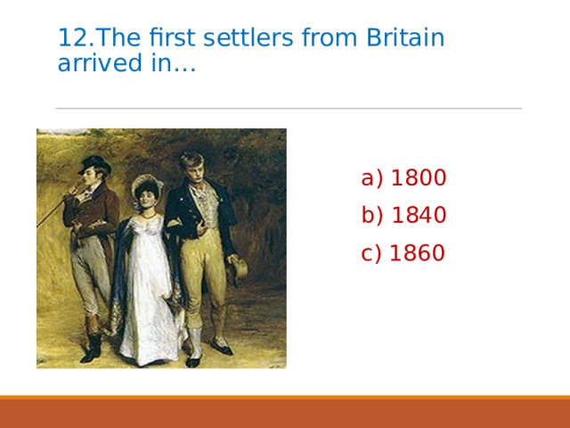12.The first settlers from Britain arrived in… a) 1800 b) 1840 c) 1860 
