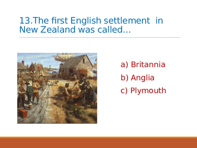 13.The first English settlement in New Zealand was called… a) Britannia b) Anglia c) Plymouth 
