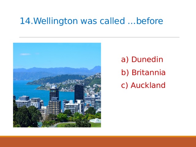 14.Wellington was called …before   a) Dunedin b) Britannia c) Auckland 