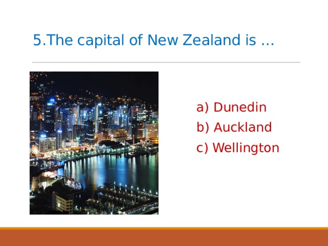 5.The capital of New Zealand is …   a) Dunedin b) Auckland c) Wellington 