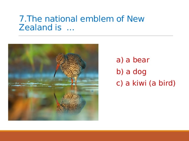 7.The national emblem of New Zealand is … a) a bear b) a dog c) a kiwi (a bird) 