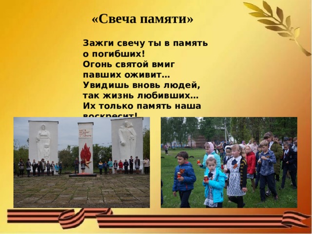 «Свеча памяти» Зажги свечу ты в память о погибших!  Огонь святой вмиг павших оживит…  Увидишь вновь людей, так жизнь любивших…  Их только память наша воскресит!     