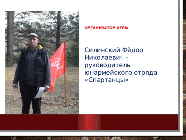 Организатор игры   Силинский Фёдор Николаевич - руководитель юнармейского отряда «Спартанцы» 