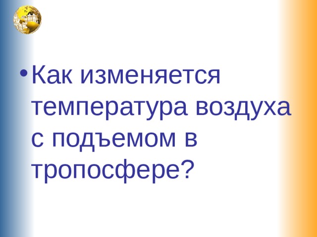 Как изменяется температура воздуха с подъемом в тропосфере? 