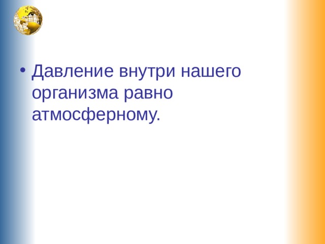 Давление внутри нашего организма равно атмосферному. 
