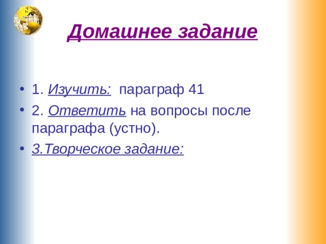 Домашнее задание 1. Изучить: параграф 41 2. Ответить на вопросы после параграфа (устно). 3.Творческое задание:  