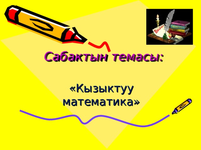 Сабактын темасы: «Кызыктуу математика» 