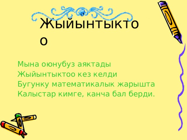 Жыйынтыктоо Мына оюнубуз аяктады Жыйынтыктоо кез келди Бугунку математикалык жарышта Калыстар кимге, канча бал берди. 