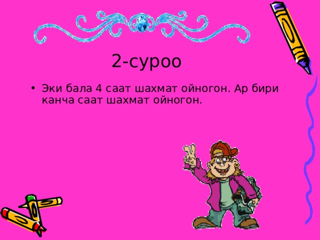 2-суроо Эки бала 4 саат шахмат ойногон. Ар бири канча саат шахмат ойногон.  