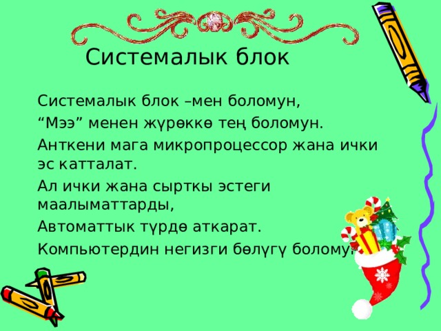 Системалык блок Системалык блок –мен боломун, “ Мээ” менен жүрөккө тең боломун. Анткени мага микропроцессор жана ички эс катталат. Ал ички жана сырткы эстеги маалыматтарды, Автоматтык түрдө аткарат. Компьютердин негизги бөлүгү боломун. 