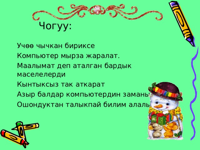 Чогуу: Учөө чычкан бириксе Компьютер мырза жаралат. Маалымат деп аталган бардык маселелерди Кынтыксыз так аткарат Азыр балдар компьютердин заманы, Ошондуктан талыкпай билим алалы. 