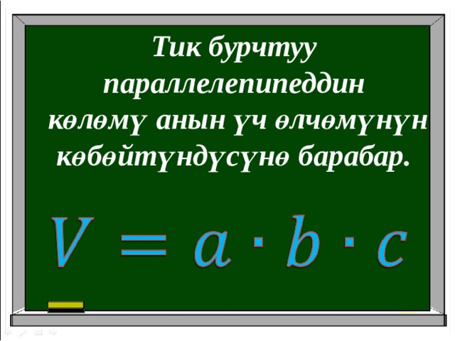 Тик бурчтуу параллелепипеддин  көлөмү анын үч өлчөмүнүн көбөйтүндүсүнө барабар.   