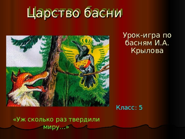 Царство басни Урок-игра по басням И.А. Крылова Класс: 5 «Уж сколько раз твердили миру…» 
