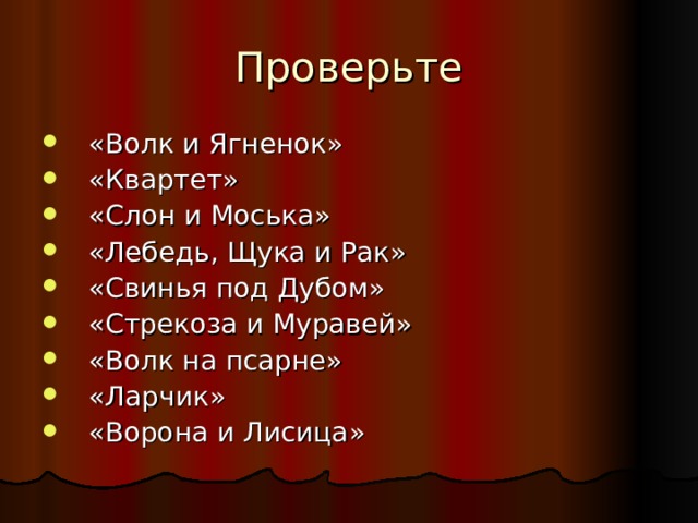 Проверьте «Волк и Ягненок» «Квартет» «Слон и Моська» «Лебедь, Щука и Рак» «Свинья под Дубом» «Стрекоза и Муравей» «Волк на псарне» «Ларчик» «Ворона и Лисица» 
