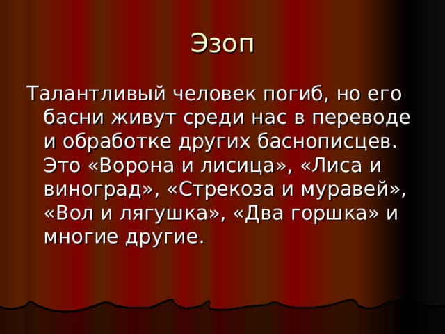 Эзоп Талантливый человек погиб, но его басни живут среди нас в переводе и обработке других баснописцев. Это «Ворона и лисица», «Лиса и виноград», «Стрекоза и муравей», «Вол и лягушка», «Два горшка» и многие другие. 