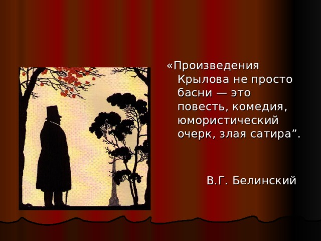 «Произведения Крылова не просто басни — это повесть, комедия, юмористический очерк, злая сатира”.  В.Г. Белинский 
